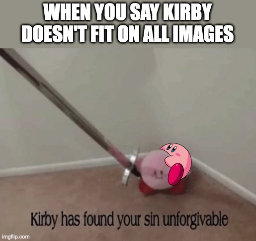 Kirby | WHEN YOU SAY KIRBY DOESN'T FIT ON ALL IMAGES | image tagged in kirby has found your sin unforgivable | made w/ Imgflip meme maker