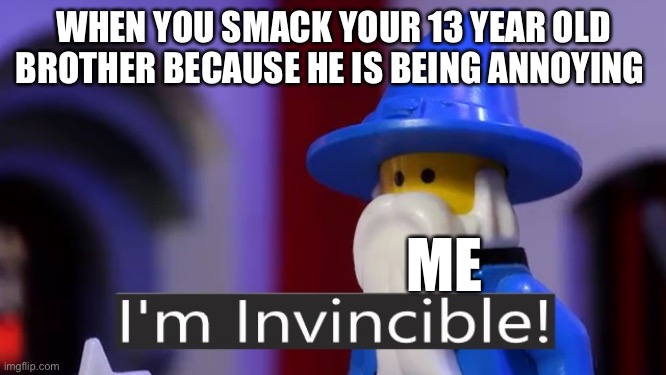 I'm Invincible | WHEN YOU SMACK YOUR 13 YEAR OLD BROTHER BECAUSE HE IS BEING ANNOYING; ME | image tagged in i'm invincible | made w/ Imgflip meme maker