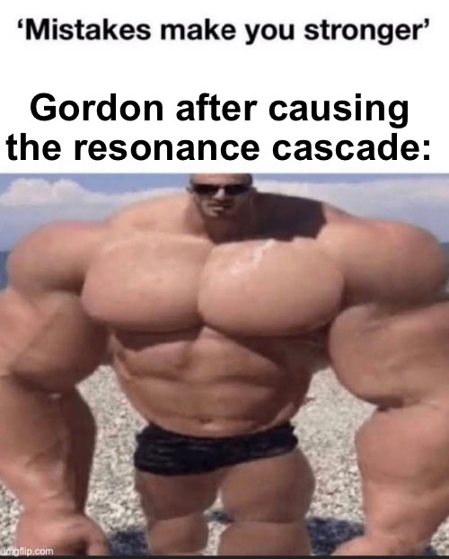 mistakes make you stronger | Gordon after causing the resonance cascade: | image tagged in mistakes make you stronger | made w/ Imgflip meme maker