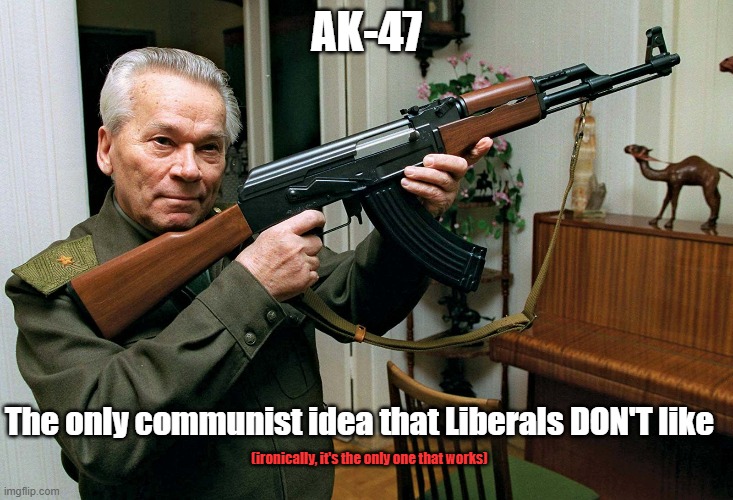 AK-47 |  AK-47; The only communist idea that Liberals DON'T like; (ironically, it's the only one that works) | image tagged in communism,guns,liberals,leftists,gun control | made w/ Imgflip meme maker
