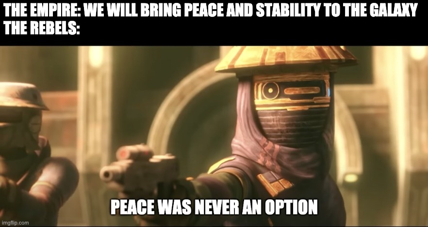 Use this from Bad Batch to replace the duck one | THE EMPIRE: WE WILL BRING PEACE AND STABILITY TO THE GALAXY
THE REBELS: | image tagged in peace was never an option,star wars,memes | made w/ Imgflip meme maker
