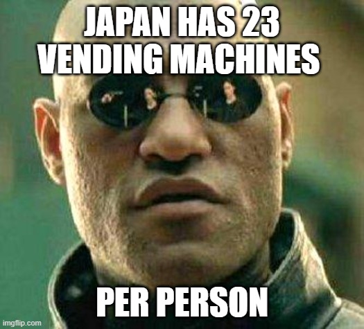 What if i told you | JAPAN HAS 23 VENDING MACHINES; PER PERSON | image tagged in what if i told you | made w/ Imgflip meme maker