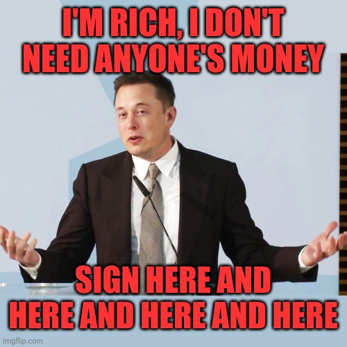 Elon Musk | I'M RICH, I DON'T NEED ANYONE'S MONEY SIGN HERE AND HERE AND HERE AND HERE | image tagged in elon musk | made w/ Imgflip meme maker