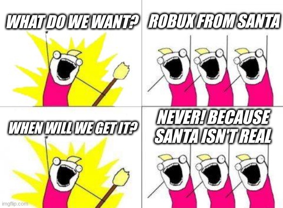 mac | WHAT DO WE WANT? ROBUX FROM SANTA; NEVER! BECAUSE SANTA ISN'T REAL; WHEN WILL WE GET IT? | image tagged in memes,what do we want | made w/ Imgflip meme maker