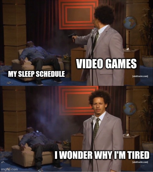 E | VIDEO GAMES; MY SLEEP SCHEDULE; I WONDER WHY I'M TIRED | image tagged in memes,who killed hannibal | made w/ Imgflip meme maker
