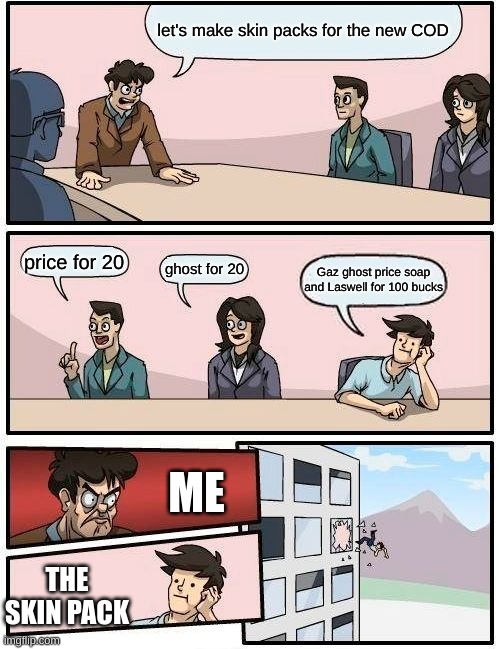 COD packs be like | let's make skin packs for the new COD; price for 20; ghost for 20; Gaz ghost price soap and Laswell for 100 bucks; ME; THE SKIN PACK | image tagged in memes,boardroom meeting suggestion | made w/ Imgflip meme maker