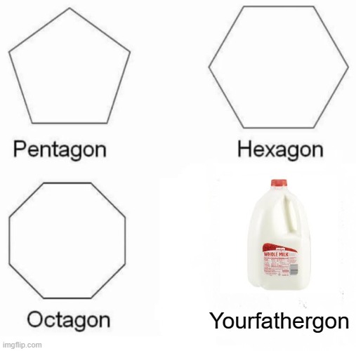 fathergon |  Yourfathergon | image tagged in memes,pentagon hexagon octagon,father,gone | made w/ Imgflip meme maker