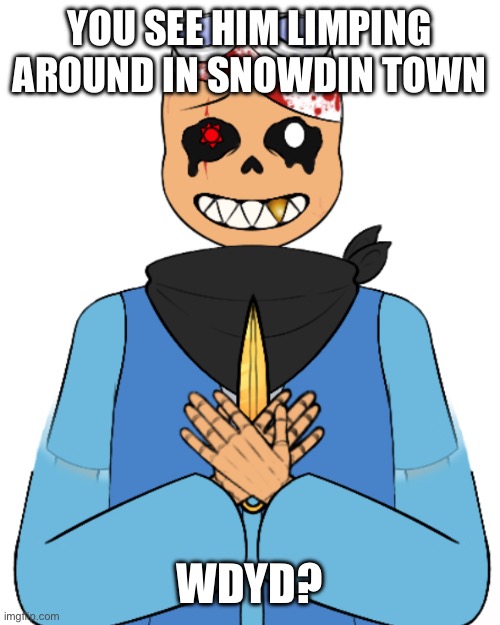 Undertale rp (Undertale knowledge required) | YOU SEE HIM LIMPING AROUND IN SNOWDIN TOWN; WDYD? | made w/ Imgflip meme maker