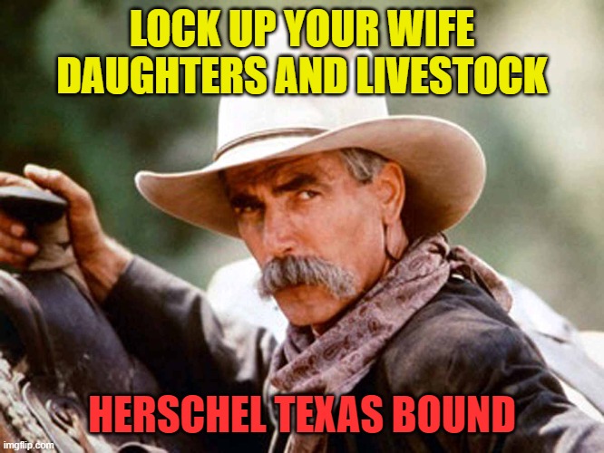 Sam Elliott Cowboy | LOCK UP YOUR WIFE DAUGHTERS AND LIVESTOCK HERSCHEL TEXAS BOUND | image tagged in sam elliott cowboy | made w/ Imgflip meme maker