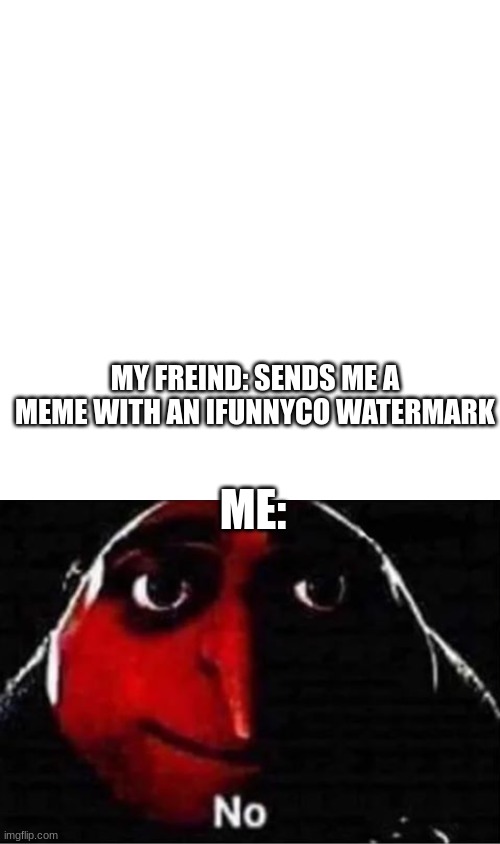 MY FREIND: SENDS ME A MEME WITH AN IFUNNYCO WATERMARK; ME: | image tagged in memes,blank transparent square,gru no | made w/ Imgflip meme maker