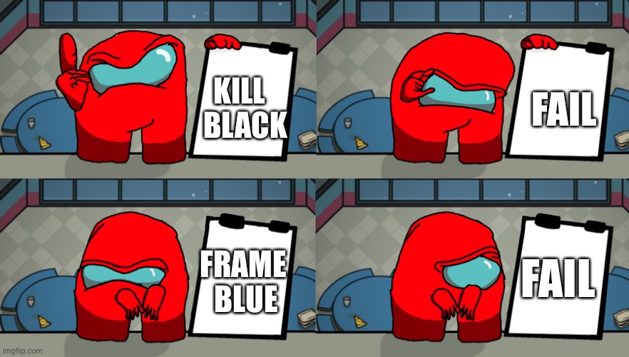 reds plan | KILL  
BLACK; FAIL; FRAME 
BLUE; FAIL | image tagged in reds plan | made w/ Imgflip meme maker