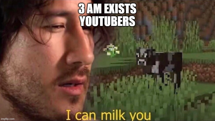 I can milk you (template) | 3 AM EXISTS
YOUTUBERS | image tagged in i can milk you template | made w/ Imgflip meme maker