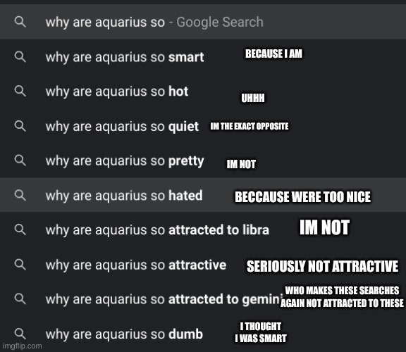 Aquarius --> repost and add your comments | BECAUSE I AM; UHHH; IM THE EXACT OPPOSITE; IM NOT; BECCAUSE WERE TOO NICE; IM NOT; SERIOUSLY NOT ATTRACTIVE; WHO MAKES THESE SEARCHES AGAIN NOT ATTRACTED TO THESE; I THOUGHT I WAS SMART | image tagged in zodiac signs | made w/ Imgflip meme maker