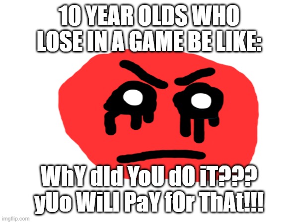 10 YEAR OLDS WHO LOSE IN A GAME BE LIKE:; WhY dId YoU dO iT??? yUo WiLl PaY fOr ThAt!!! | image tagged in emoji,angry | made w/ Imgflip meme maker