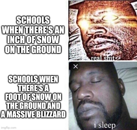 i sleep reverse | SCHOOLS WHEN THERE'S AN INCH OF SNOW ON THE GROUND; SCHOOLS WHEN THERE'S A FOOT OF SNOW ON THE GROUND AND A MASSIVE BLIZZARD | image tagged in i sleep reverse,school,snow day,snow storm | made w/ Imgflip meme maker