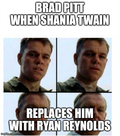 Brad Pitt too old | BRAD PITT WHEN SHANIA TWAIN; REPLACES HIM WITH RYAN REYNOLDS | image tagged in matt damon gets older | made w/ Imgflip meme maker