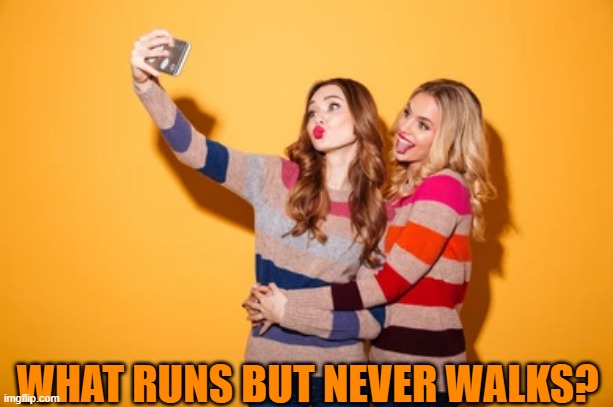 WHAT RUNS BUT NEVER WALKS? | image tagged in riddle | made w/ Imgflip meme maker