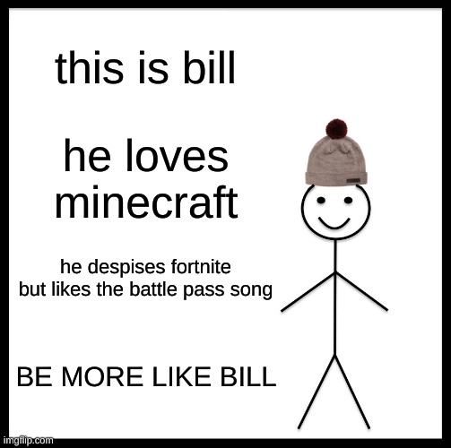 be more like bill | this is bill; he loves minecraft; he despises fortnite but likes the battle pass song; BE MORE LIKE BILL | image tagged in memes,be like bill | made w/ Imgflip meme maker