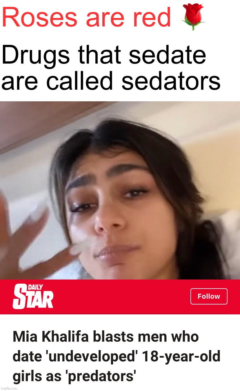 They’re actually called “sedatives” and this still wouldn’t be a rhyme. Still, based one, Mia | Roses are red 🌹; Drugs that sedate are called sedators | image tagged in mia khalifa blasts predators,b,a,s,e,d | made w/ Imgflip meme maker