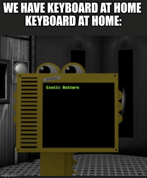 keyboard | WE HAVE KEYBOARD AT HOME 
KEYBOARD AT HOME: | image tagged in exotic butters | made w/ Imgflip meme maker
