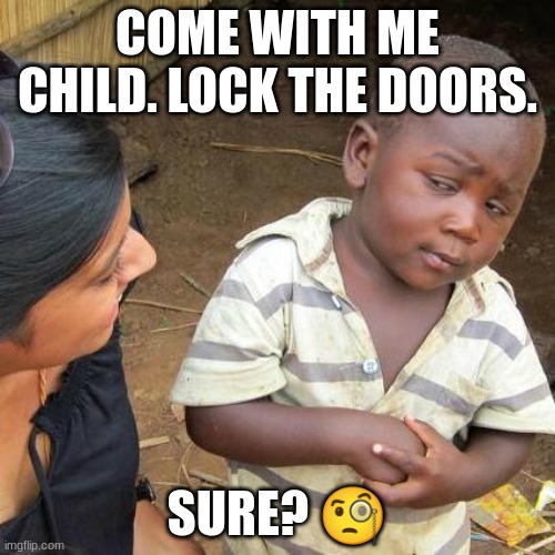when someone sus shows up | COME WITH ME CHILD. LOCK THE DOORS. SURE? 🧐 | image tagged in memes,third world skeptical kid | made w/ Imgflip meme maker