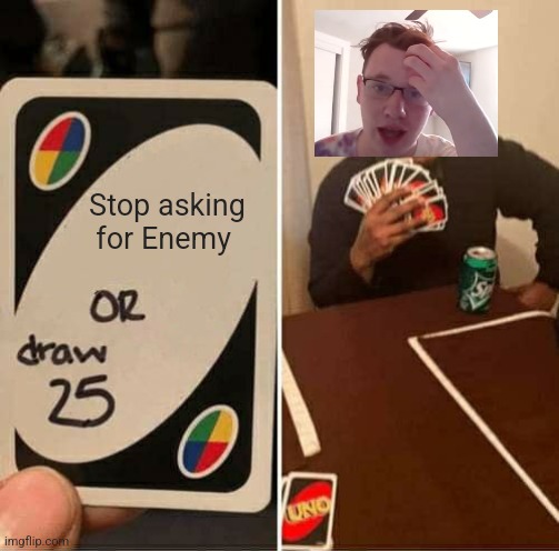 UNO Draw 25 Cards Meme | Stop asking for Enemy | image tagged in memes,uno draw 25 cards | made w/ Imgflip meme maker