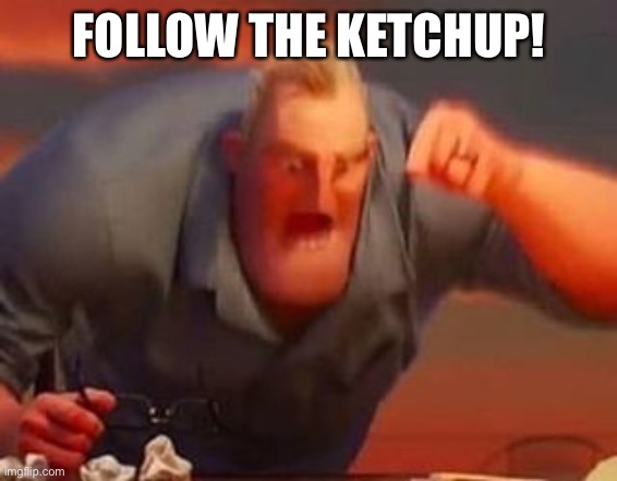 Mr incredible mad | FOLLOW THE KETCHUP! | image tagged in mr incredible mad | made w/ Imgflip meme maker