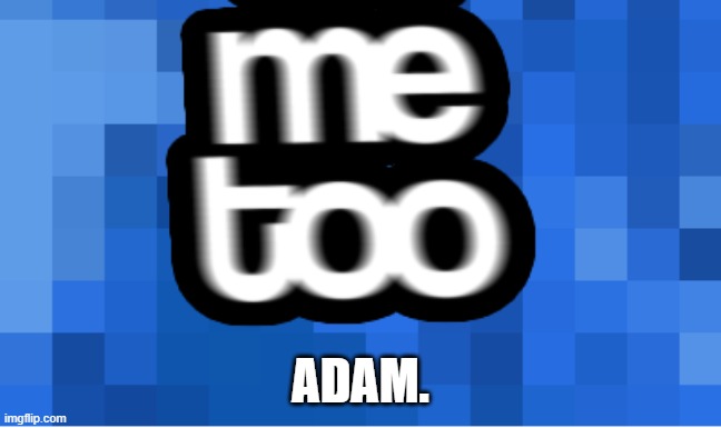 me too | ADAM. | image tagged in me too | made w/ Imgflip meme maker