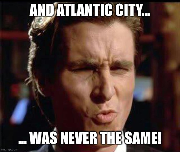 Christian Bale Ooh | AND ATLANTIC CITY… … WAS NEVER THE SAME! | image tagged in christian bale ooh | made w/ Imgflip meme maker