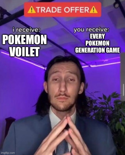 Deal. | EVERY POKEMON GENERATION GAME; POKEMON VOILET | image tagged in i receive you receive | made w/ Imgflip meme maker