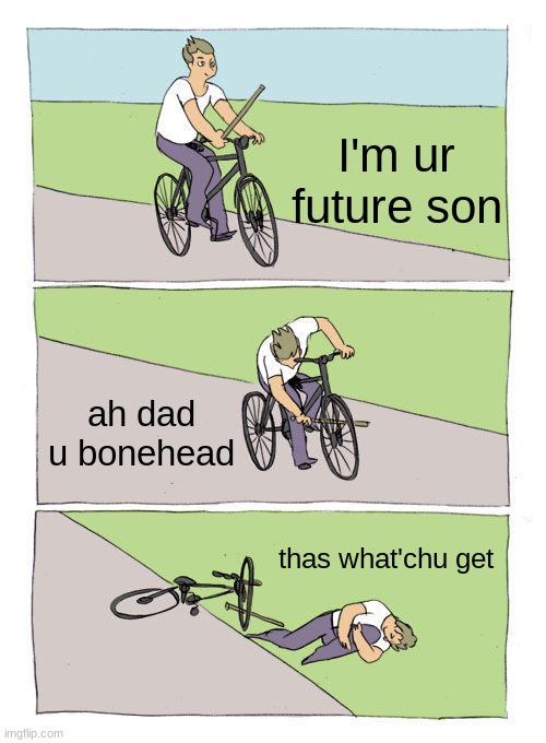 Bike Fall Meme | I'm ur future son; ah dad u bonehead; thas what'chu get | image tagged in memes,bike fall | made w/ Imgflip meme maker