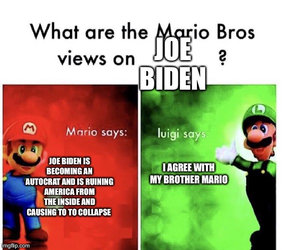 Free Virginia! May God bless us all! | JOE BIDEN; JOE BIDEN IS BECOMING AN AUTOCRAT AND IS RUINING AMERICA FROM THE INSIDE AND CAUSING TO TO COLLAPSE; I AGREE WITH MY BROTHER MARIO | image tagged in mario bros views | made w/ Imgflip meme maker