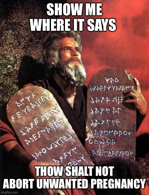 Moses | SHOW ME WHERE IT SAYS; THOW SHALT NOT ABORT UNWANTED PREGNANCY | image tagged in moses | made w/ Imgflip meme maker