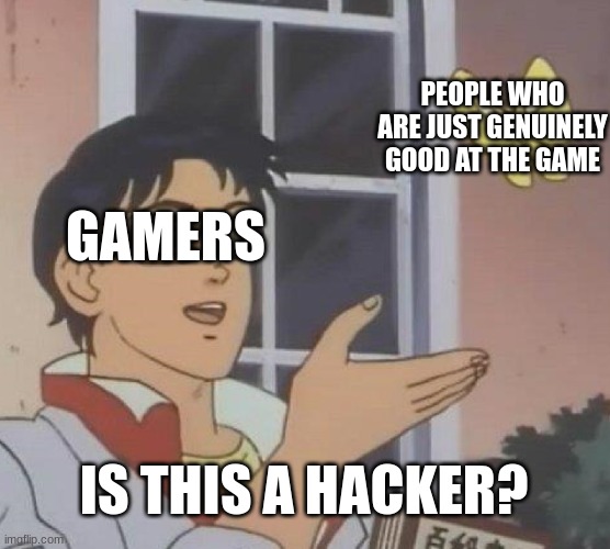smh gamers do better | PEOPLE WHO ARE JUST GENUINELY GOOD AT THE GAME; GAMERS; IS THIS A HACKER? | image tagged in memes,is this a pigeon,gamers,hackers,video games | made w/ Imgflip meme maker