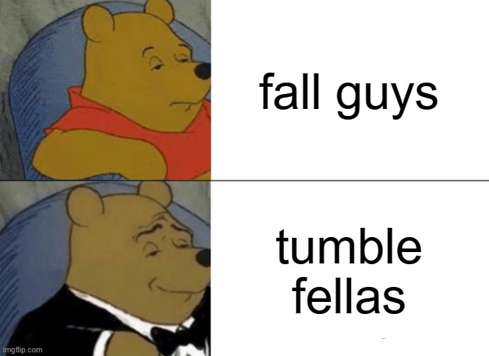 Tuxedo Winnie The Pooh | fall guys; tumble fellas | image tagged in memes,tuxedo winnie the pooh | made w/ Imgflip meme maker