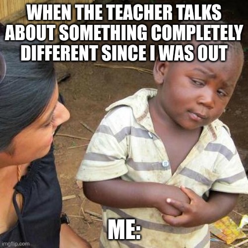 whaat | WHEN THE TEACHER TALKS ABOUT SOMETHING COMPLETELY DIFFERENT SINCE I WAS OUT; ME: | image tagged in memes,third world skeptical kid,school,funny,meme,fyp | made w/ Imgflip meme maker