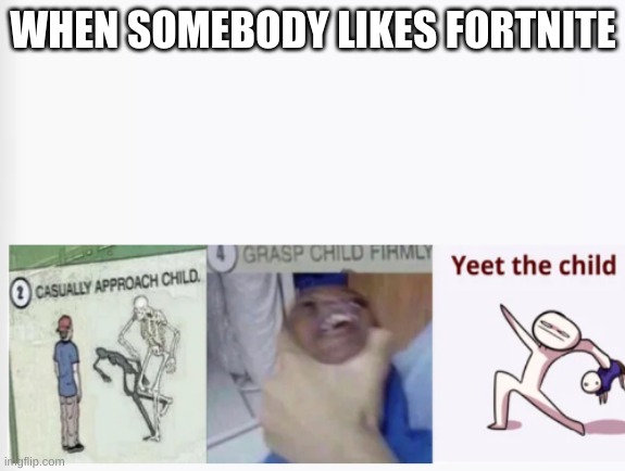 yeet the child | WHEN SOMEBODY LIKES FORTNITE | image tagged in casually approach child grasp child firmly yeet the child | made w/ Imgflip meme maker