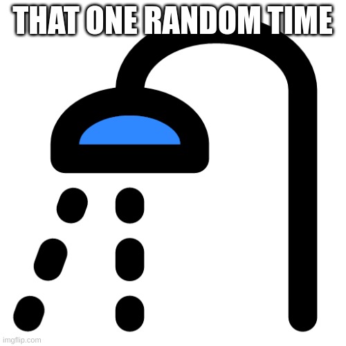 Shower Head | THAT ONE RANDOM TIME | image tagged in shower head | made w/ Imgflip meme maker