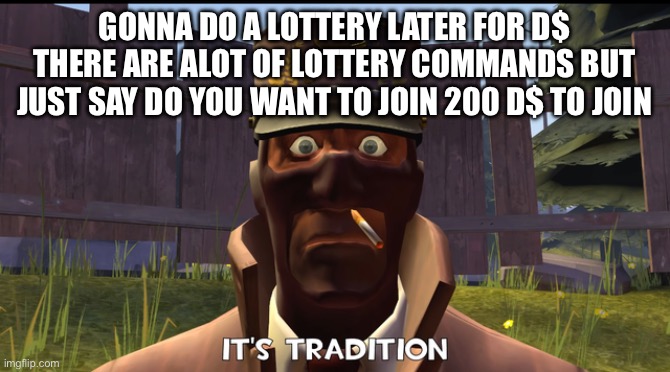 Gardi untaken?!? ? | GONNA DO A LOTTERY LATER FOR D$ THERE ARE ALOT OF LOTTERY COMMANDS BUT JUST SAY DO YOU WANT TO JOIN 200 D$ TO JOIN | image tagged in its tradition | made w/ Imgflip meme maker