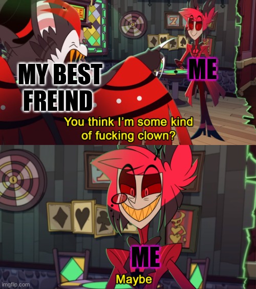 Alastor maybe | ME; MY BEST FREIND; ME | image tagged in alastor maybe | made w/ Imgflip meme maker