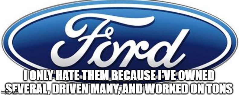 Ford logo | I ONLY HATE THEM BECAUSE I'VE OWNED SEVERAL, DRIVEN MANY, AND WORKED ON TONS | image tagged in ford logo | made w/ Imgflip meme maker