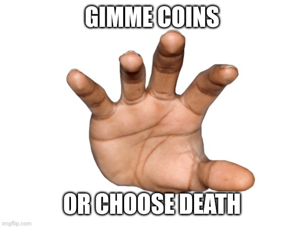GIMME COINS OR CHOOSE DEATH | made w/ Imgflip meme maker