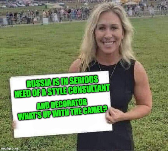 marjorie taylor greene | RUSSIA IS IN SERIOUS NEED OF A STYLE CONSULTANT AND DECORATOR WHAT'S UP WITH THE CAMEL? | image tagged in marjorie taylor greene | made w/ Imgflip meme maker