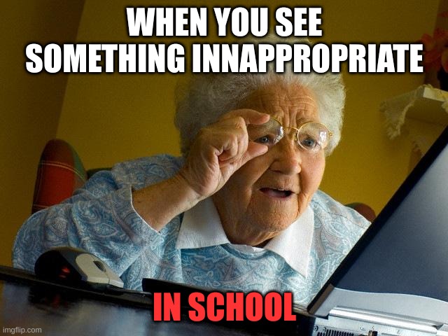 IKR | WHEN YOU SEE SOMETHING INNAPPROPRIATE; IN SCHOOL | image tagged in memes,grandma finds the internet | made w/ Imgflip meme maker