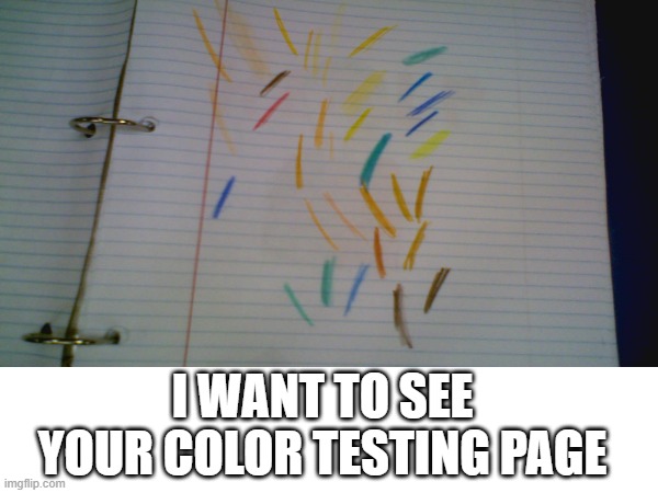 show me yours | I WANT TO SEE YOUR COLOR TESTING PAGE | image tagged in color testing page | made w/ Imgflip meme maker