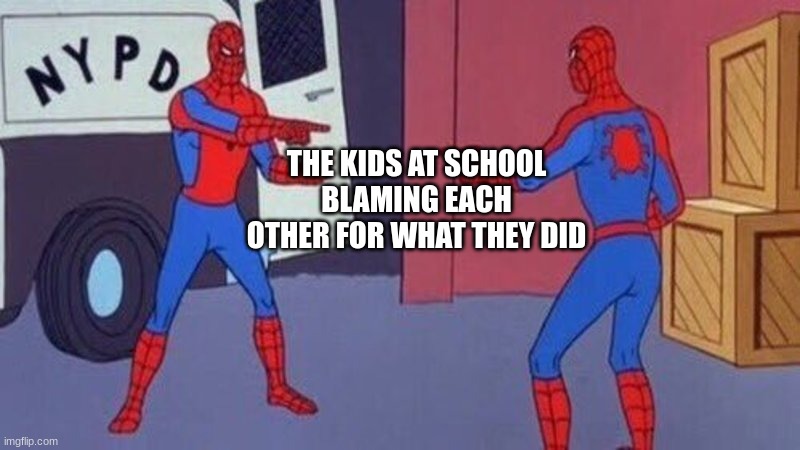 E | THE KIDS AT SCHOOL BLAMING EACH OTHER FOR WHAT THEY DID | image tagged in spiderman pointing at spiderman | made w/ Imgflip meme maker