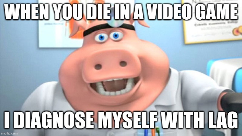 I Diagnose You With Dead | WHEN YOU DIE IN A VIDEO GAME; I DIAGNOSE MYSELF WITH LAG | image tagged in i diagnose you with dead | made w/ Imgflip meme maker