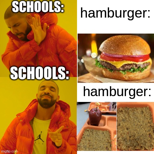 school cafeterea | SCHOOLS:; hamburger:; SCHOOLS:; hamburger: | image tagged in memes,drake hotline bling | made w/ Imgflip meme maker