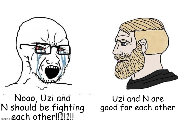 Soyboy Vs Yes Chad | Nooo, Uzi and N should be fighting each other!!1!1!! Uzi and N are good for each other | image tagged in soyboy vs yes chad | made w/ Imgflip meme maker