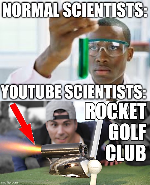 NORMAL SCIENTISTS:; YOUTUBE SCIENTISTS: | image tagged in finally,science,rocket,youtube | made w/ Imgflip meme maker